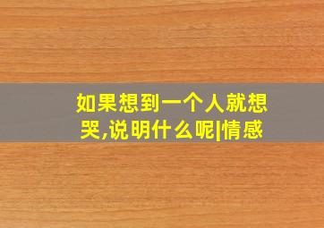 如果想到一个人就想哭,说明什么呢|情感